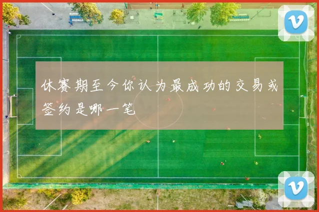 休赛期至今你认为最成功的交易或签约是哪一笔