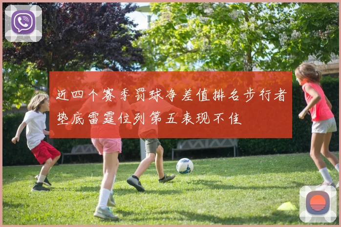 近四个赛季罚球净差值排名步行者垫底雷霆位列第五表现不佳